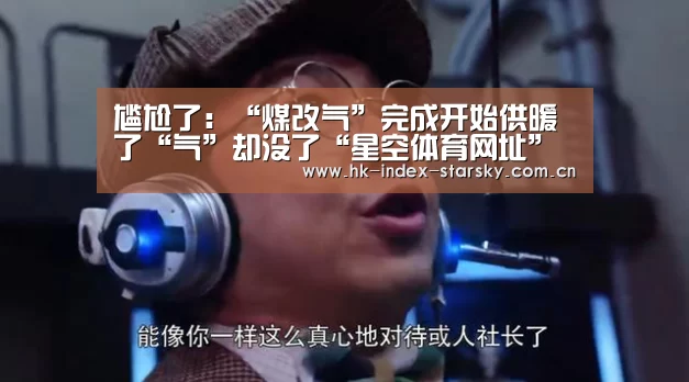 尴尬了:“煤改气”完成开始供暖了“气”却没了“星空体育网址”(图1) 星空体育网址