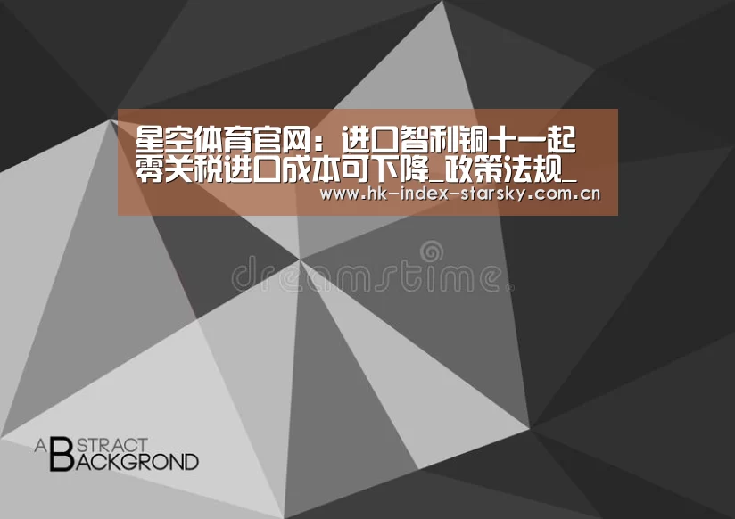 星空体育官网:进口智利铜十一起零关税进口成本可下降_政策法规_新闻_矿道网(图2) 星空体育网址
