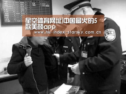星空体育网址|中国最火的5款美颜app(图1) 星空体育