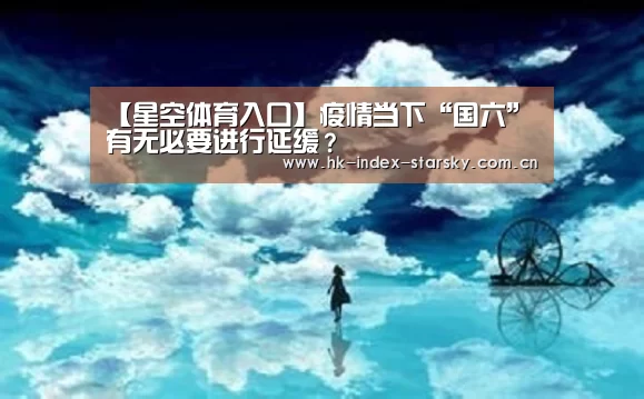 【星空体育入口】疫情当下“国六”有无必要进行延缓?(图4) 星空体育入口